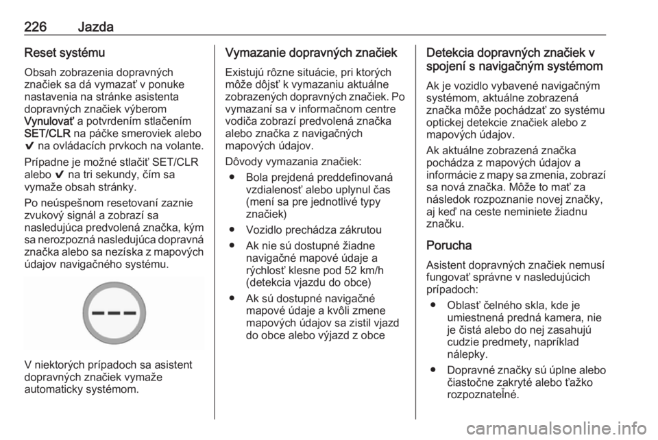 OPEL ASTRA K 2018.5  Používateľská príručka (in Slovak) 226JazdaReset systému
Obsah zobrazenia dopravných
značiek sa dá vymazať v ponuke
nastavenia na stránke asistenta
dopravných značiek výberom
Vynulovať  a potvrdením stlačením
SET/CLR  na p
