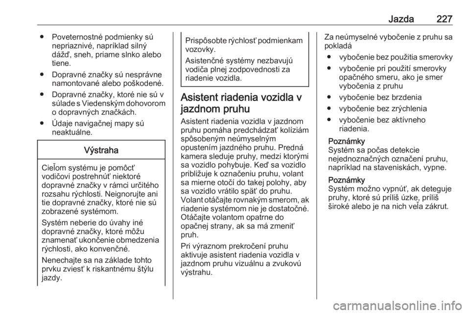 OPEL ASTRA K 2018.5  Používateľská príručka (in Slovak) Jazda227● Poveternostné podmienky súnepriaznivé, napríklad silný
dážď, sneh, priame slnko alebo
tiene.
● Dopravné značky sú nesprávne namontované alebo poškodené.
● Dopravné zna�