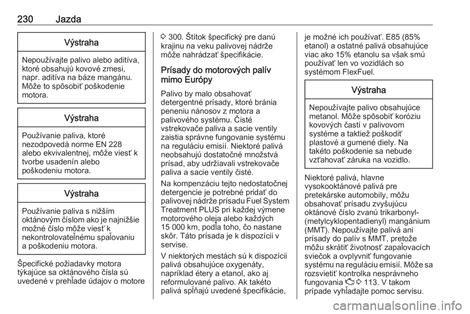 OPEL ASTRA K 2018.5  Používateľská príručka (in Slovak) 230JazdaVýstraha
Nepoužívajte palivo alebo aditíva,
ktoré obsahujú kovové zmesi,
napr. aditíva na báze mangánu.
Môže to spôsobiť poškodenie
motora.
Výstraha
Používanie paliva, ktoré
