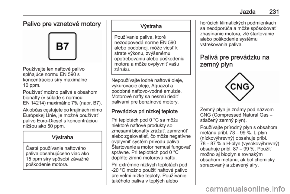 OPEL ASTRA K 2018.5  Používateľská príručka (in Slovak) Jazda231Palivo pre vznetové motory
Používajte len naftové palivo
spĺňajúce normu EN 590 s
koncentráciou síry maximálne
10 ppm.
Používať možno palivá s obsahom
bionafty (v súlade s norm