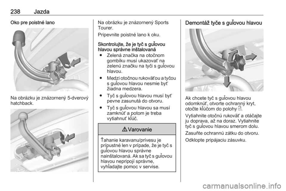 OPEL ASTRA K 2018.5  Používateľská príručka (in Slovak) 238JazdaOko pre poistné lano
Na obrázku je znázornený 5-dverový
hatchback.
Na obrázku je znázornený Sports
Tourer.
Pripevnite poistné lano k oku.
Skontrolujte, že je tyč s guľovou
hlavou s