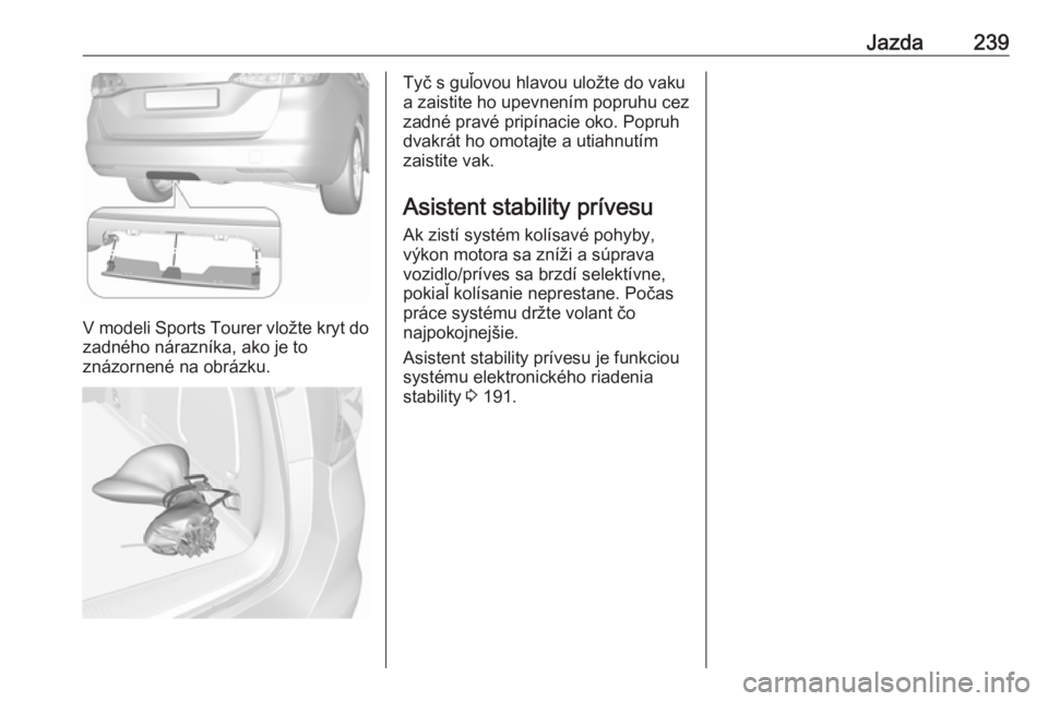 OPEL ASTRA K 2018.5  Používateľská príručka (in Slovak) Jazda239
V modeli Sports Tourer vložte kryt dozadného nárazníka, ako je to
znázornené na obrázku.
Tyč s guľovou hlavou uložte do vaku
a zaistite ho upevnením popruhu cez
zadné pravé prip�