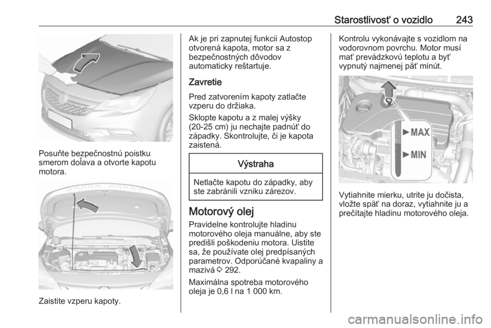 OPEL ASTRA K 2018.5  Používateľská príručka (in Slovak) Starostlivosť o vozidlo243
Posuňte bezpečnostnú poistku
smerom doľava a otvorte kapotu
motora.
Zaistite vzperu kapoty.
Ak je pri zapnutej funkcii Autostop
otvorená kapota, motor sa z
bezpečnost