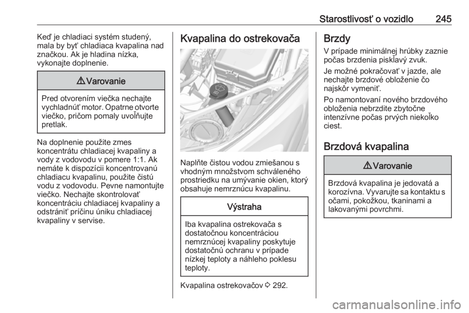 OPEL ASTRA K 2018.5  Používateľská príručka (in Slovak) Starostlivosť o vozidlo245Keď je chladiaci systém studený,
mala by byť chladiaca kvapalina nad
značkou. Ak je hladina nízka,
vykonajte doplnenie.9 Varovanie
Pred otvorením viečka nechajte
vyc