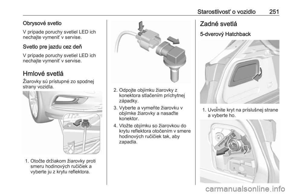 OPEL ASTRA K 2018.5  Používateľská príručka (in Slovak) Starostlivosť o vozidlo251Obrysové svetloV prípade poruchy svetiel LED ich
nechajte vymeniť v servise.
Svetlo pre jazdu cez deň
V prípade poruchy svetiel LED ich
nechajte vymeniť v servise.
Hml