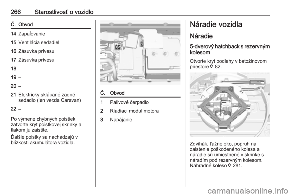 OPEL ASTRA K 2018.5  Používateľská príručka (in Slovak) 266Starostlivosť o vozidloČ.Obvod14Zapaľovanie15Ventilácia sedadiel16Zásuvka prívesu17Zásuvka prívesu18–19–20–21Elektricky sklápané zadné
sedadlo (len verzia Caravan)22–
Po výmene 
