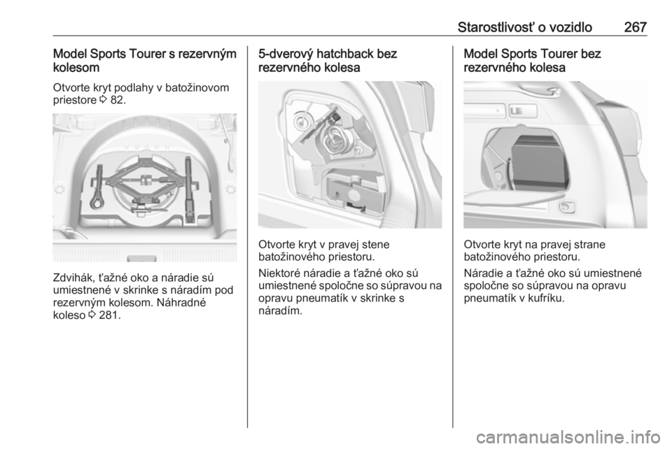 OPEL ASTRA K 2018.5  Používateľská príručka (in Slovak) Starostlivosť o vozidlo267Model Sports Tourer s rezervným
kolesom
Otvorte kryt podlahy v batožinovom
priestore  3 82.
Zdvihák, ťažné oko a náradie sú
umiestnené v skrinke s náradím pod
rez