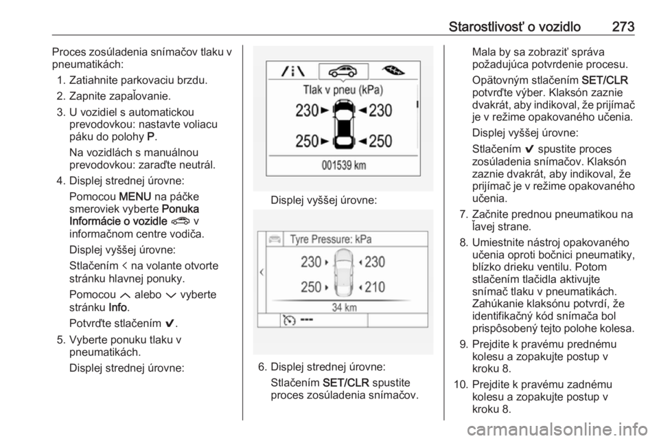 OPEL ASTRA K 2018.5  Používateľská príručka (in Slovak) Starostlivosť o vozidlo273Proces zosúladenia snímačov tlaku v
pneumatikách:
1. Zatiahnite parkovaciu brzdu.
2. Zapnite zapaľovanie.
3. U vozidiel s automatickou prevodovkou: nastavte voliacu
pá