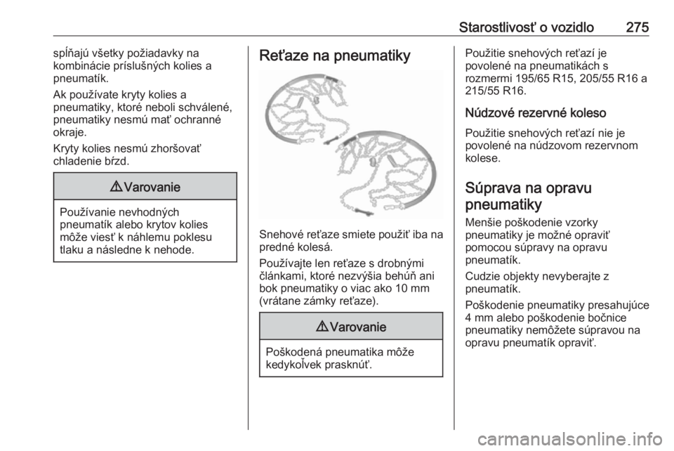 OPEL ASTRA K 2018.5  Používateľská príručka (in Slovak) Starostlivosť o vozidlo275spĺňajú všetky požiadavky na
kombinácie príslušných kolies a
pneumatík.
Ak používate kryty kolies a
pneumatiky, ktoré neboli schválené,
pneumatiky nesmú mať