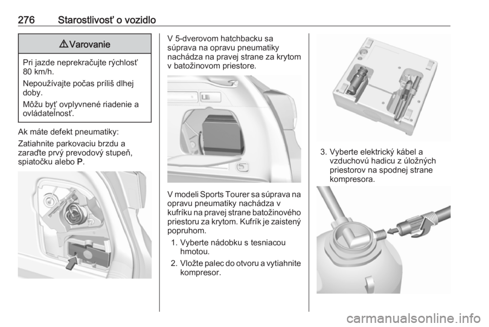 OPEL ASTRA K 2018.5  Používateľská príručka (in Slovak) 276Starostlivosť o vozidlo9Varovanie
Pri jazde neprekračujte rýchlosť
80 km/h.
Nepoužívajte počas príliš dlhej
doby.
Môžu byť ovplyvnené riadenie a
ovládateľnosť.
Ak máte defekt pneum