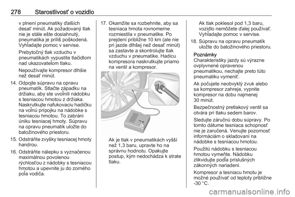 OPEL ASTRA K 2018.5  Používateľská príručka (in Slovak) 278Starostlivosť o vozidlov plnení pneumatiky ďalších
desať minút. Ak požadovaný tlak nie je stále ešte dosiahnutý,
pneumatika je príliš poškodená.
Vyhľadajte pomoc v servise.
Prebyto