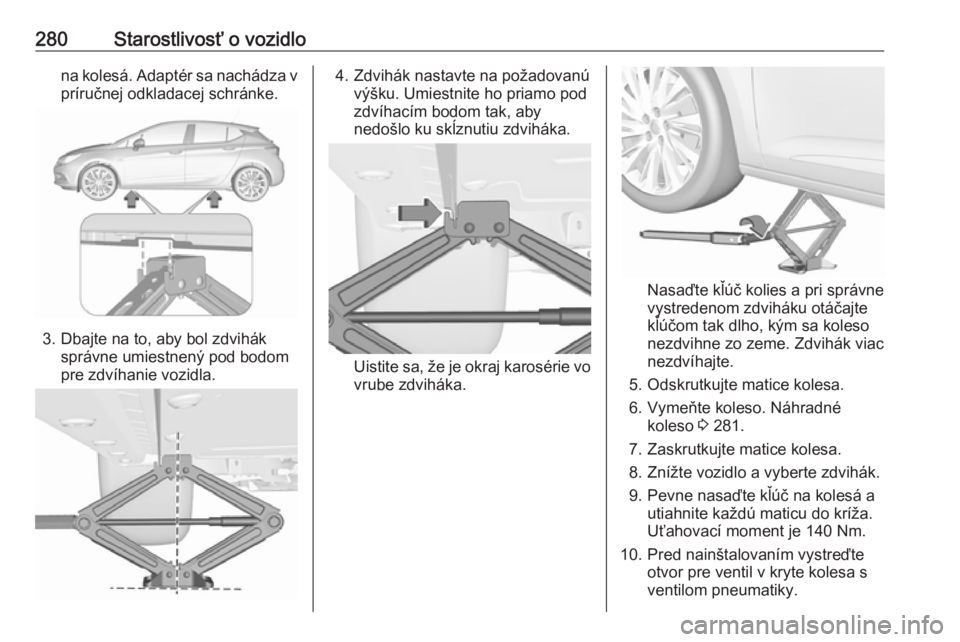 OPEL ASTRA K 2018.5  Používateľská príručka (in Slovak) 280Starostlivosť o vozidlona kolesá. Adaptér sa nachádza vpríručnej odkladacej schránke.
3. Dbajte na to, aby bol zdvihák správne umiestnený pod bodom
pre zdvíhanie vozidla.
4. Zdvihák nas