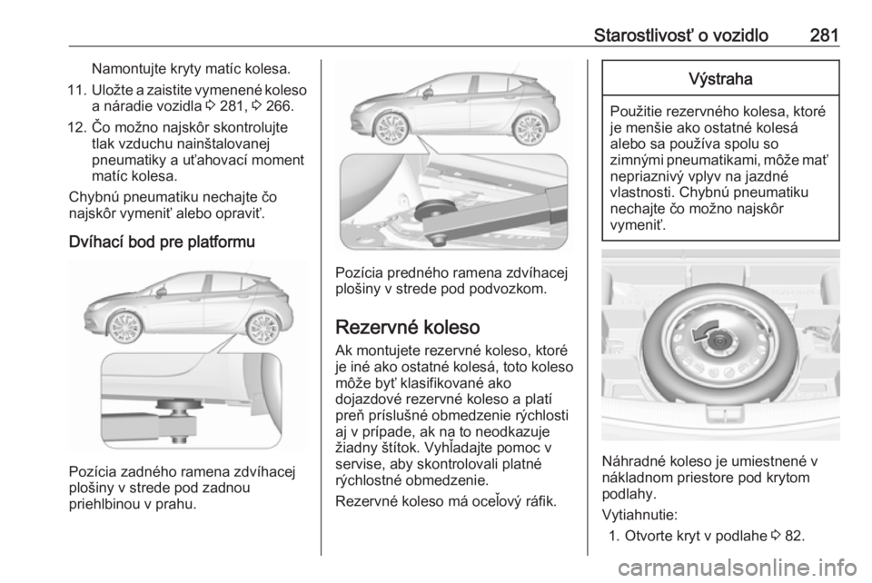 OPEL ASTRA K 2018.5 Používateľská príručka (in Slovak) Starostlivosť o vozidlo281Namontujte kryty matíc kolesa.
11. Uložte a zaistite vymenené koleso
a náradie vozidla 3 281, 3 266.
12. Čo možno najskôr skontrolujte tlak vzduchu nainštalovanejp OPEL ASTRA K 2018.5 Používateľská príručka (in Slovak) Starostlivosť o vozidlo281Namontujte kryty matíc kolesa.
11. Uložte a zaistite vymenené koleso
a náradie vozidla 3 281, 3 266.
12. Čo možno najskôr skontrolujte tlak vzduchu nainštalovanejp