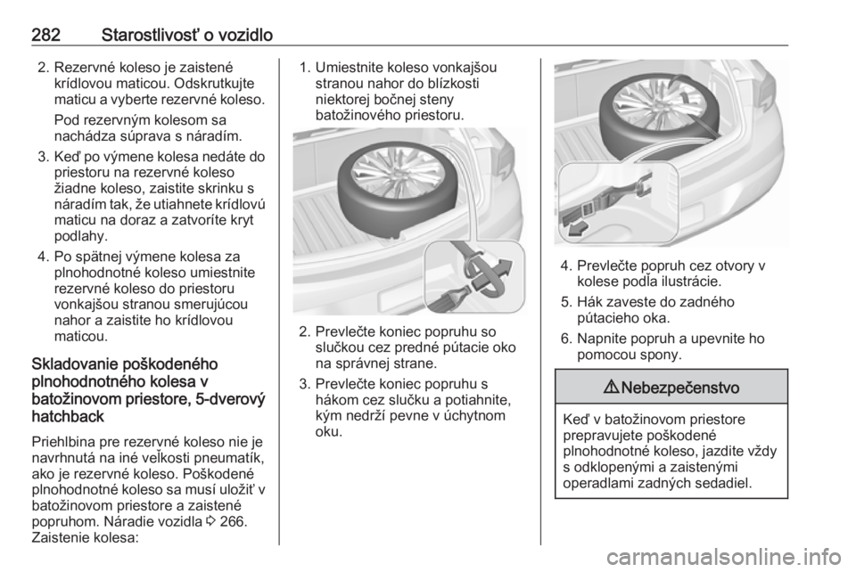 OPEL ASTRA K 2018.5  Používateľská príručka (in Slovak) 282Starostlivosť o vozidlo2. Rezervné koleso je zaistenékrídlovou maticou. Odskrutkujte
maticu a vyberte rezervné koleso.
Pod rezervným kolesom sa
nachádza súprava s náradím.
3. Keď po vým
