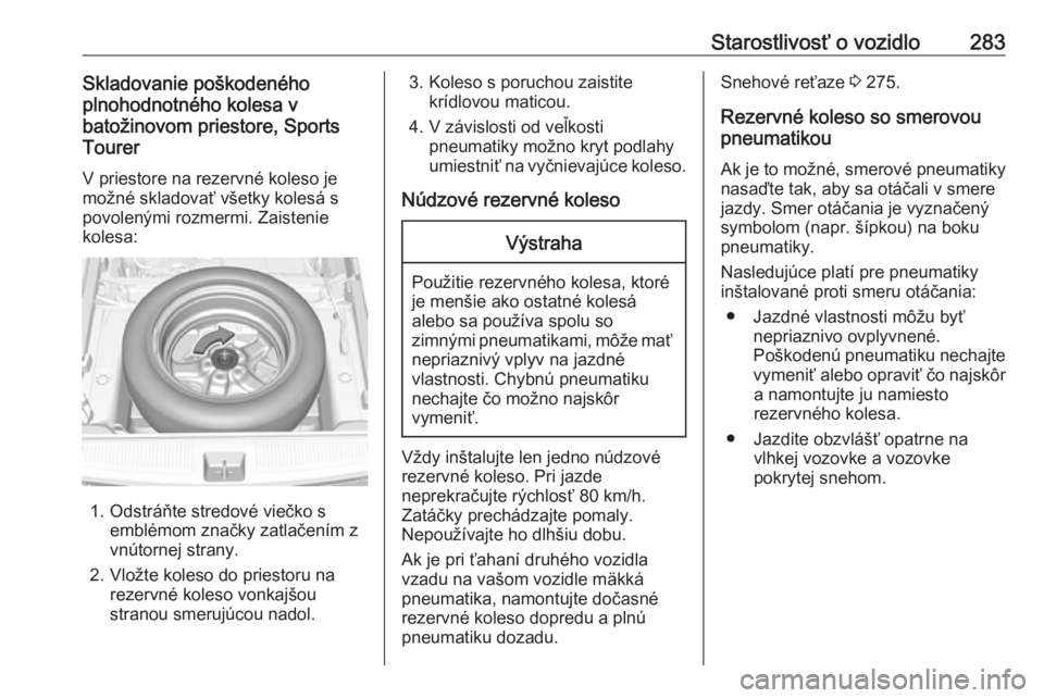 OPEL ASTRA K 2018.5  Používateľská príručka (in Slovak) Starostlivosť o vozidlo283Skladovanie poškodeného
plnohodnotného kolesa v
batožinovom priestore, Sports
Tourer
V priestore na rezervné koleso je
možné skladovať všetky kolesá s povolenými 