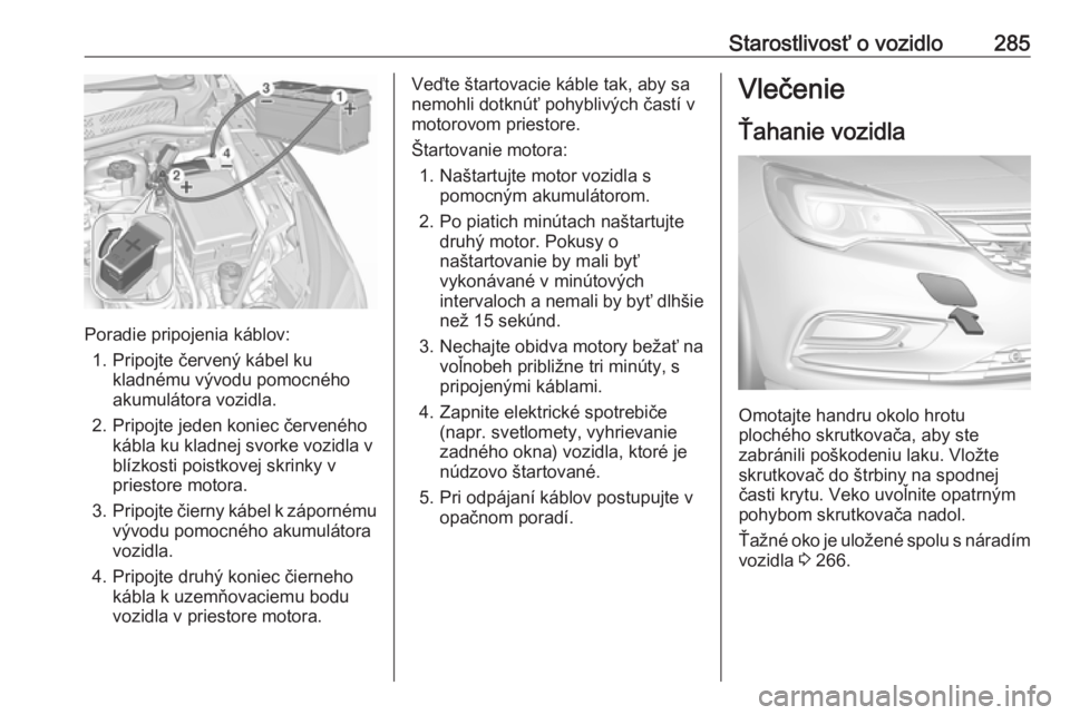 OPEL ASTRA K 2018.5  Používateľská príručka (in Slovak) Starostlivosť o vozidlo285
Poradie pripojenia káblov:1. Pripojte červený kábel ku kladnému vývodu pomocného
akumulátora vozidla.
2. Pripojte jeden koniec červeného kábla ku kladnej svorke 