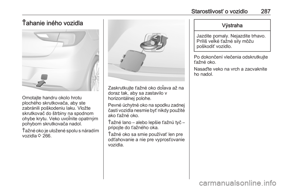 OPEL ASTRA K 2018.5  Používateľská príručka (in Slovak) Starostlivosť o vozidlo287Ťahanie iného vozidla
Omotajte handru okolo hrotu
plochého skrutkovača, aby ste
zabránili poškodeniu laku. Vložte
skrutkovač do štrbiny na spodnom
ohybe krytu. Veko