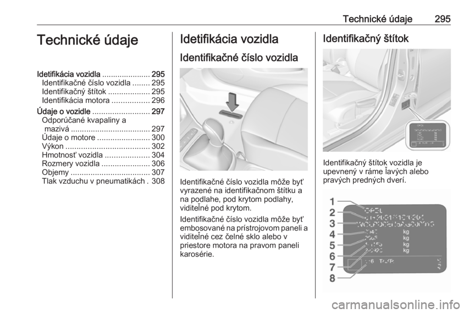 OPEL ASTRA K 2018.5  Používateľská príručka (in Slovak) Technické údaje295Technické údajeIdetifikácia vozidla......................295
Identifikačné číslo vozidla ........295
Identifikačný štítok ...................295
Identifikácia motora ..