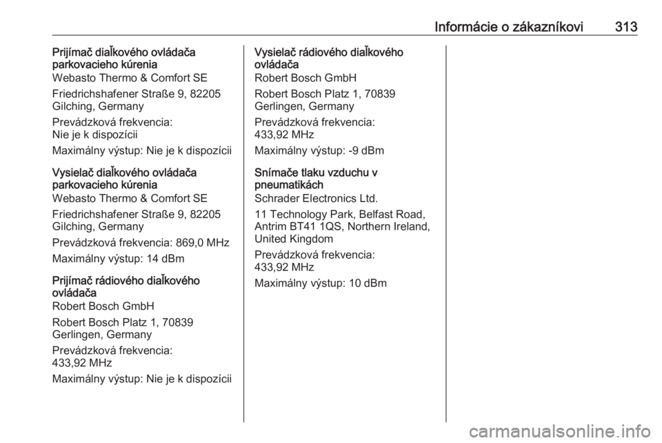OPEL ASTRA K 2018.5  Používateľská príručka (in Slovak) Informácie o zákazníkovi313Prijímač diaľkového ovládača
parkovacieho kúrenia
Webasto Thermo & Comfort SE
Friedrichshafener Straße 9, 82205
Gilching, Germany
Prevádzková frekvencia:
Nie je