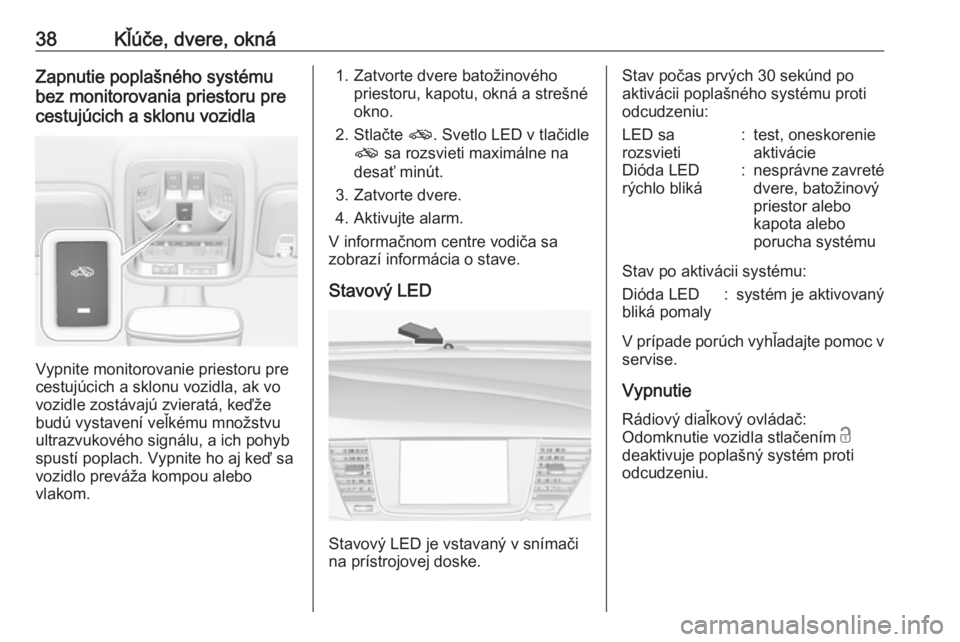OPEL ASTRA K 2018.5  Používateľská príručka (in Slovak) 38Kľúče, dvere, oknáZapnutie poplašného systému
bez monitorovania priestoru pre
cestujúcich a sklonu vozidla
Vypnite monitorovanie priestoru pre
cestujúcich a sklonu vozidla, ak vo
vozidle zo
