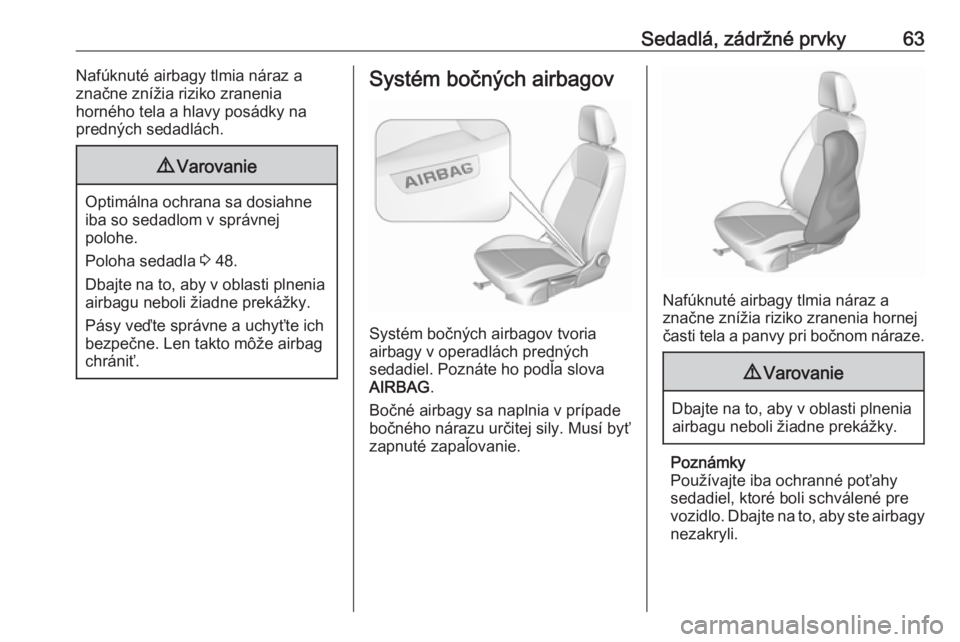 OPEL ASTRA K 2018.5  Používateľská príručka (in Slovak) Sedadlá, zádržné prvky63Nafúknuté airbagy tlmia náraz a
značne znížia riziko zranenia
horného tela a hlavy posádky na
predných sedadlách.9 Varovanie
Optimálna ochrana sa dosiahne
iba so