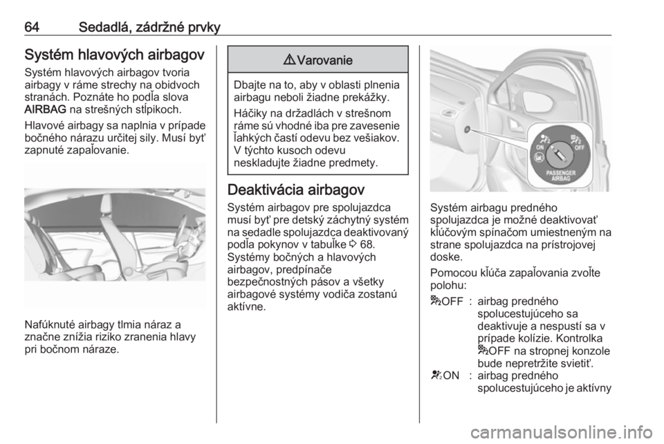 OPEL ASTRA K 2018.5 Používateľská príručka (in Slovak) 64Sedadlá, zádržné prvkySystém hlavových airbagov
Systém hlavových airbagov tvoria airbagy v ráme strechy na obidvoch
stranách. Poznáte ho podľa slova
AIRBAG na strešných stĺpikoch.
Hl OPEL ASTRA K 2018.5 Používateľská príručka (in Slovak) 64Sedadlá, zádržné prvkySystém hlavových airbagov
Systém hlavových airbagov tvoria airbagy v ráme strechy na obidvoch
stranách. Poznáte ho podľa slova
AIRBAG na strešných stĺpikoch.
Hl