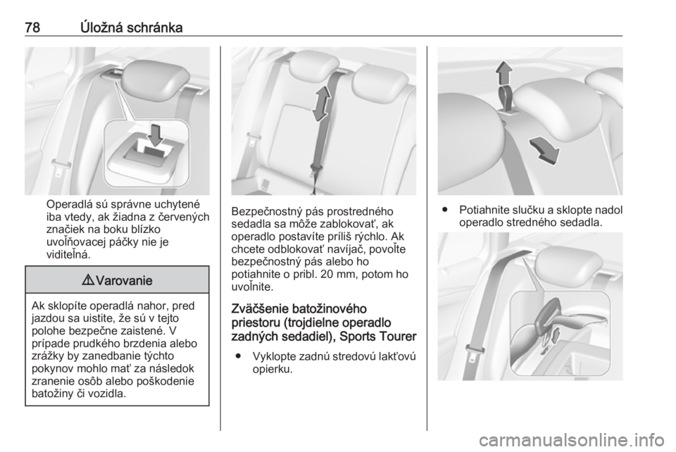 OPEL ASTRA K 2018.5  Používateľská príručka (in Slovak) 78Úložná schránka
Operadlá sú správne uchytené
iba vtedy, ak žiadna z červených
značiek na boku blízko
uvoľňovacej páčky nie je
viditeľná.
9 Varovanie
Ak sklopíte operadlá nahor, 
