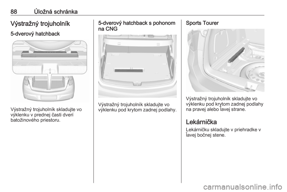 OPEL ASTRA K 2018.5  Používateľská príručka (in Slovak) 88Úložná schránkaVýstražný trojuholník
5-dverový hatchback
Výstražný trojuholník skladujte vo
výklenku v prednej časti dverí
batožinového priestoru.
5-dverový hatchback s pohonom
na