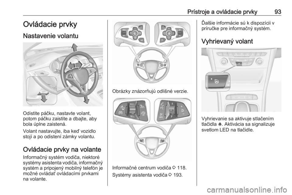 OPEL ASTRA K 2018.5  Používateľská príručka (in Slovak) Prístroje a ovládacie prvky93Ovládacie prvky
Nastavenie volantu
Odistite páčku, nastavte volant,
potom páčku zaistite a dbajte, aby
bola úplne zaistená.
Volant nastavujte, iba keď vozidlo
st