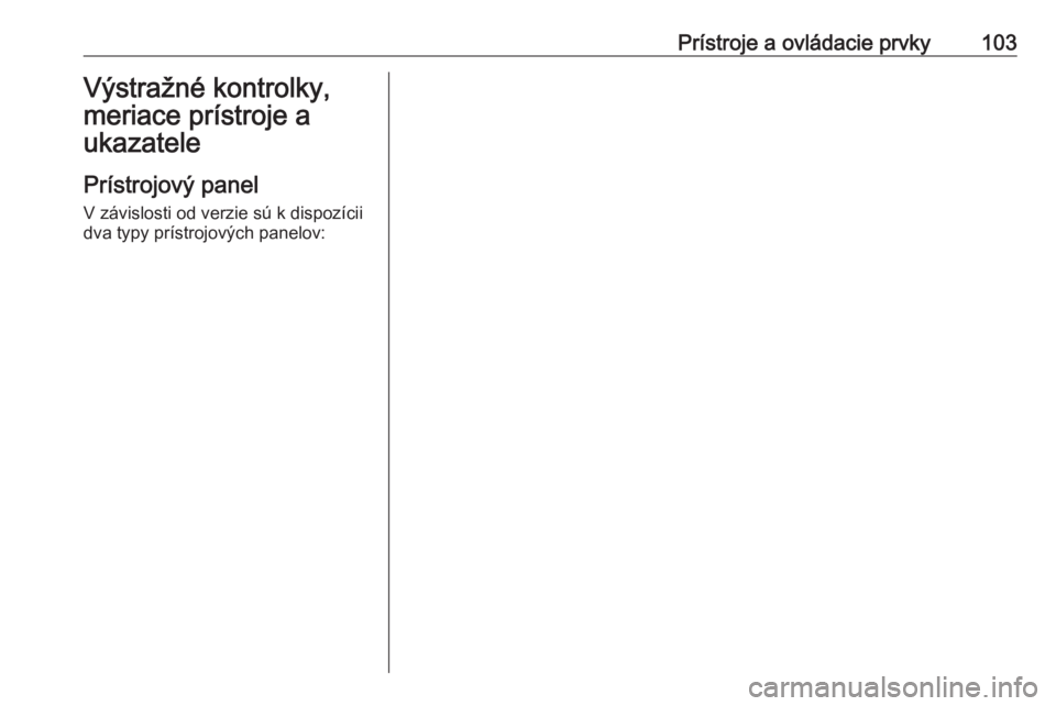 OPEL ASTRA K 2018.75  Používateľská príručka (in Slovak) Prístroje a ovládacie prvky103Výstražné kontrolky,
meriace prístroje a
ukazatele
Prístrojový panel V závislosti od verzie sú k dispozícii
dva typy prístrojových panelov: 