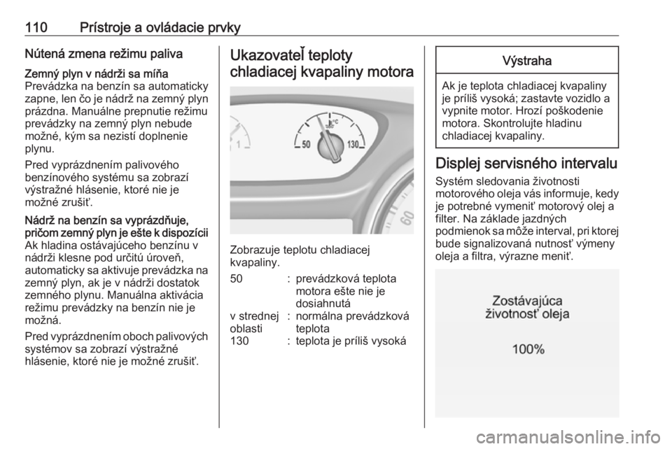 OPEL ASTRA K 2018.75  Používateľská príručka (in Slovak) 110Prístroje a ovládacie prvkyNútená zmena režimu palivaZemný plyn v nádrži sa míňa
Prevádzka na benzín sa automaticky
zapne, len čo je nádrž na zemný plyn
prázdna. Manuálne prepnuti