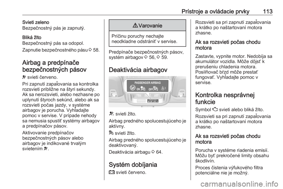 OPEL ASTRA K 2018.75  Používateľská príručka (in Slovak) Prístroje a ovládacie prvky113Svieti zeleno
Bezpečnostný pás je zapnutý.
Bliká žlto
Bezpečnostný pás sa odopol.
Zapnutie bezpečnostného pásu  3 58.
Airbag a predpínače bezpečnostných