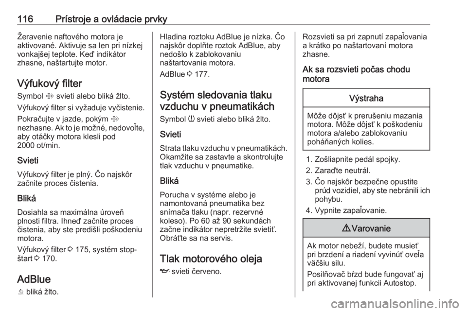 OPEL ASTRA K 2018.75  Používateľská príručka (in Slovak) 116Prístroje a ovládacie prvkyŽeravenie naftového motora je
aktivované. Aktivuje sa len pri nízkej
vonkajšej teplote. Keď indikátor
zhasne, naštartujte motor.
Výfukový filter Symbol  % svi
