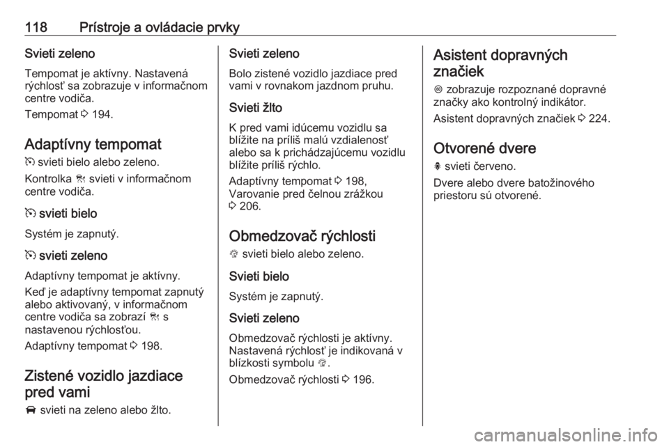 OPEL ASTRA K 2018.75  Používateľská príručka (in Slovak) 118Prístroje a ovládacie prvkySvieti zelenoTempomat je aktívny. Nastavená
rýchlosť sa zobrazuje v informačnom
centre vodiča.
Tempomat  3 194.
Adaptívny tempomat
m  svieti bielo alebo zeleno.
