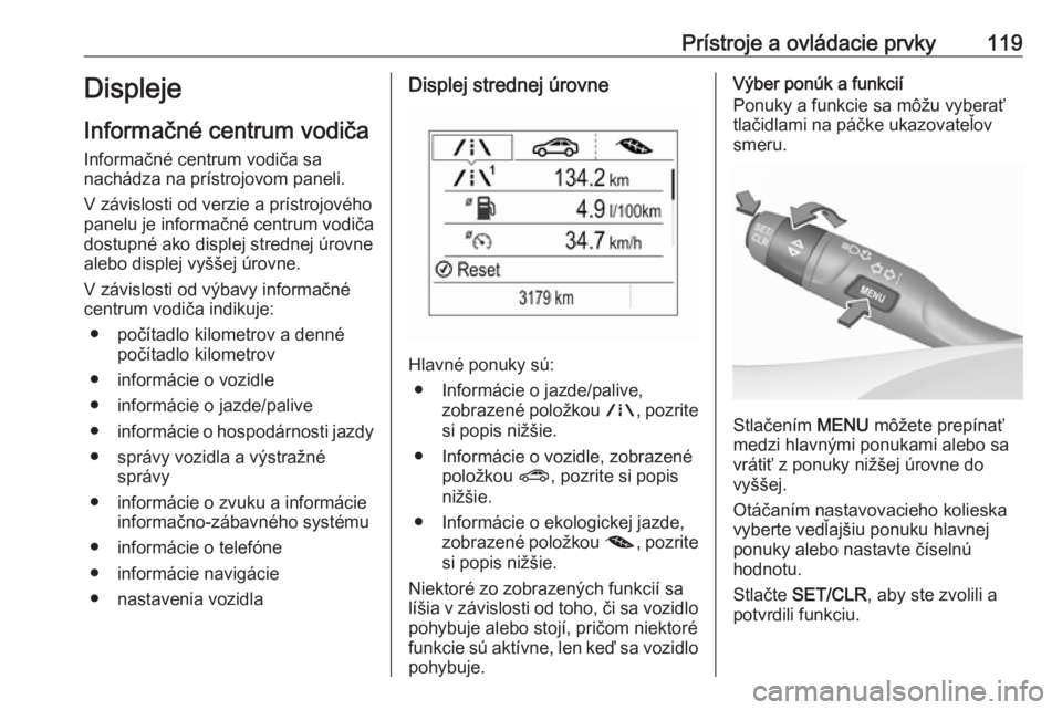 OPEL ASTRA K 2018.75  Používateľská príručka (in Slovak) Prístroje a ovládacie prvky119Displeje
Informačné centrum vodiča
Informačné centrum vodiča sa
nachádza na prístrojovom paneli.
V závislosti od verzie a prístrojového
panelu je informačn�
