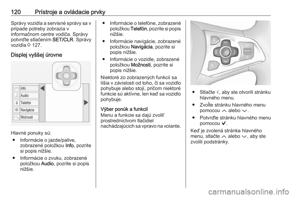 OPEL ASTRA K 2018.75  Používateľská príručka (in Slovak) 120Prístroje a ovládacie prvkySprávy vozidla a servisné správy sa vprípade potreby zobrazia v
informačnom centre vodiča. Správy
potvrďte stlačením  SET/CLR. Správy
vozidla  3 127.
Displej