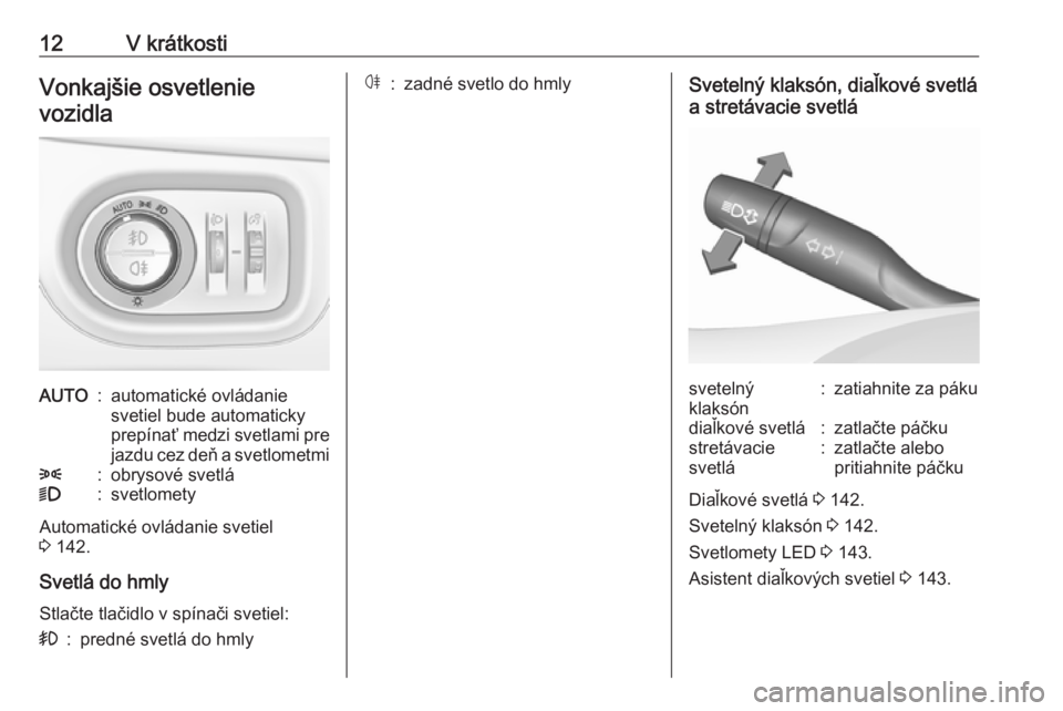 OPEL ASTRA K 2018.75  Používateľská príručka (in Slovak) 12V krátkostiVonkajšie osvetlenievozidlaAUTO:automatické ovládanie
svetiel bude automaticky
prepínať medzi svetlami pre jazdu cez deň a svetlometmi8:obrysové svetlá9:svetlomety
Automatické o