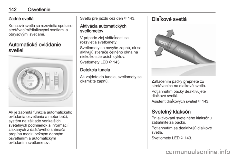 OPEL ASTRA K 2018.75  Používateľská príručka (in Slovak) 142OsvetlenieZadné svetlá
Koncové svetlá sa rozsvietia spolu so stretávacími/diaľkovými svetlami a
obrysovými svetlami.
Automatické ovládaniesvetiel
Ak je zapnutá funkcia automatického
ov