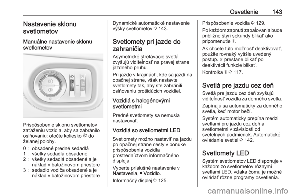 OPEL ASTRA K 2018.75  Používateľská príručka (in Slovak) Osvetlenie143Nastavenie sklonu
svetlometov
Manuálne nastavenie sklonu
svetlometov 
Prispôsobenie sklonu svetlometov
zaťaženiu vozidla, aby sa zabránilo
oslňovaniu: otočte koliesko  ? do
želane