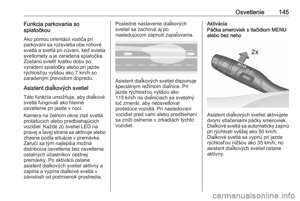 OPEL ASTRA K 2018.75  Používateľská príručka (in Slovak) Osvetlenie145Funkcia parkovania so
spiatočkou
Ako pomoc orientácii vodiča pri
parkovaní sa rozsvietia obe rohové
svetlá a svetlá pri cúvaní, keď svietia
svetlomety a je zaradená spiatočka.