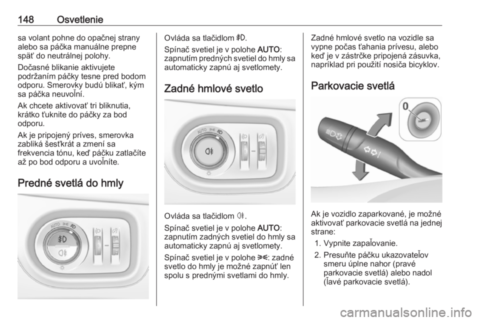 OPEL ASTRA K 2018.75  Používateľská príručka (in Slovak) 148Osvetleniesa volant pohne do opačnej strany
alebo sa páčka manuálne prepne späť do neutrálnej polohy.
Dočasné blikanie aktivujete
podržaním páčky tesne pred bodom
odporu. Smerovky bud�