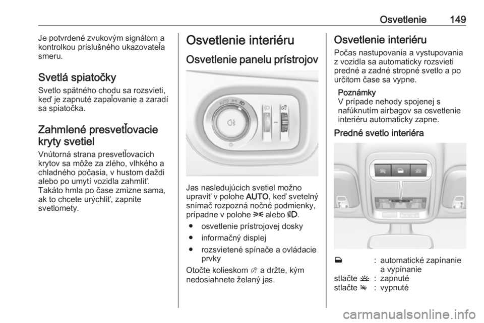 OPEL ASTRA K 2018.75  Používateľská príručka (in Slovak) Osvetlenie149Je potvrdené zvukovým signálom a
kontrolkou príslušného ukazovateľa
smeru.
Svetlá spiatočky
Svetlo spätného chodu sa rozsvieti, keď je zapnuté zapaľovanie a zaradí
sa spiat
