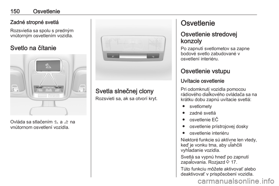 OPEL ASTRA K 2018.75  Používateľská príručka (in Slovak) 150OsvetlenieZadné stropné svetlá
Rozsvietia sa spolu s predným
vnútorným osvetlením vozidla.
Svetlo na čítanie
Ovláda sa stlačením  s a  t na
vnútornom osvetlení vozidla.
Svetla slnečn