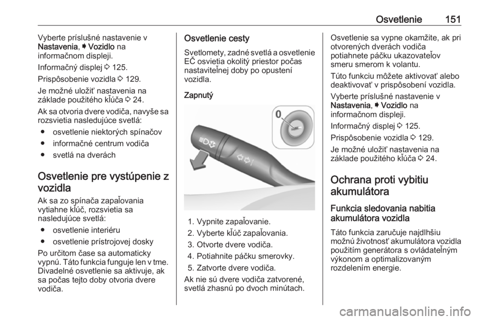 OPEL ASTRA K 2018.75  Používateľská príručka (in Slovak) Osvetlenie151Vyberte príslušné nastavenie v
Nastavenia , I Vozidlo  na
informačnom displeji.
Informačný displej  3 125.
Prispôsobenie vozidla  3 129.
Je možné uložiť nastavenia na
základe 
