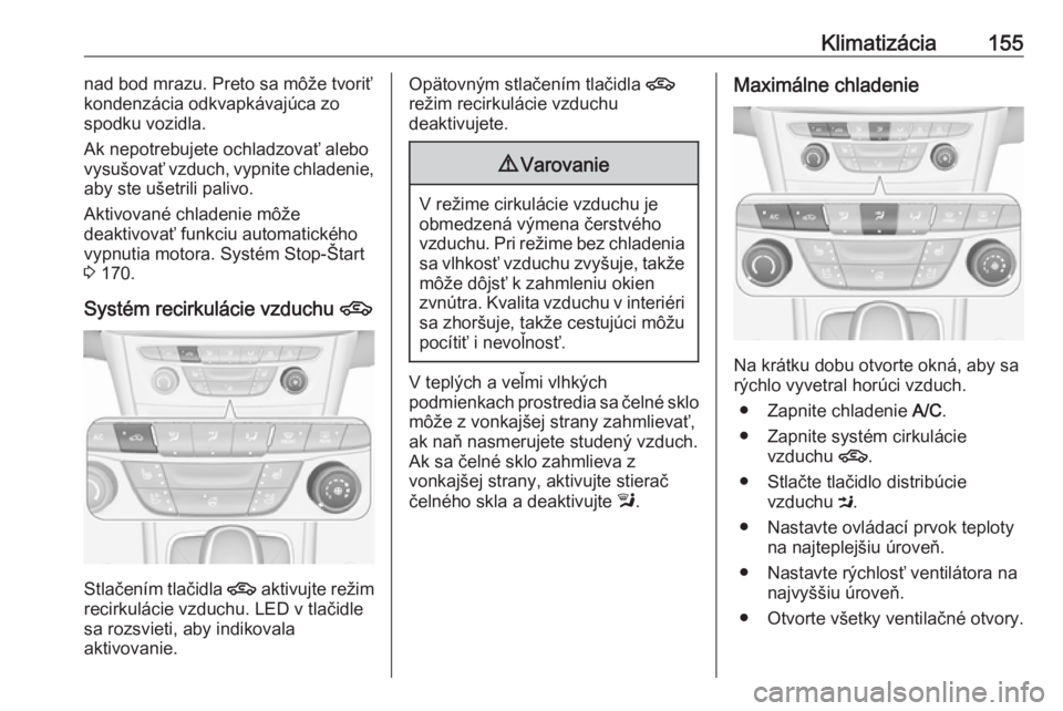 OPEL ASTRA K 2018.75  Používateľská príručka (in Slovak) Klimatizácia155nad bod mrazu. Preto sa môže tvoriť
kondenzácia odkvapkávajúca zo
spodku vozidla.
Ak nepotrebujete ochladzovať alebo
vysušovať vzduch, vypnite chladenie,
aby ste ušetrili pal