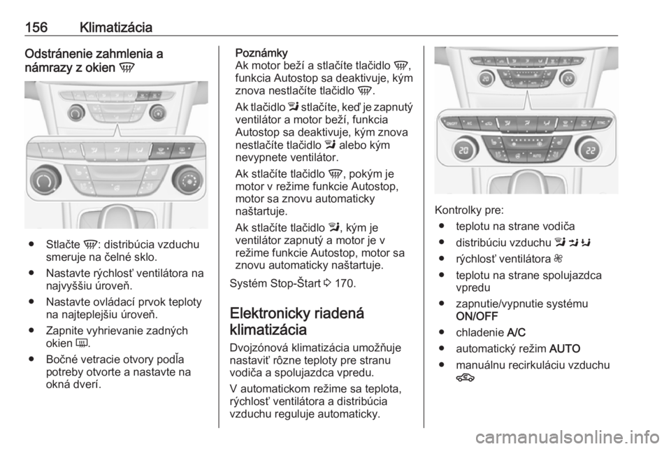 OPEL ASTRA K 2018.75  Používateľská príručka (in Slovak) 156KlimatizáciaOdstránenie zahmlenia a
námrazy z okien  V
●
Stlačte  V: distribúcia vzduchu
smeruje na čelné sklo.
● Nastavte rýchlosť ventilátora na najvyššiu úroveň.
● Nastavte o