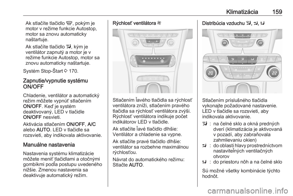 OPEL ASTRA K 2018.75  Používateľská príručka (in Slovak) Klimatizácia159Ak stlačíte tlačidlo V, pokým je
motor v režime funkcie Autostop,
motor sa znovu automaticky
naštartuje.
Ak stlačíte tlačidlo  l, kým je
ventilátor zapnutý a motor je v
re�