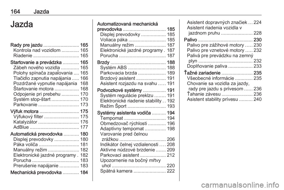 OPEL ASTRA K 2018.75  Používateľská príručka (in Slovak) 164JazdaJazdaRady pre jazdu........................... 165
Kontrola nad vozidlom .............165
Riadenie .................................. 165
Startovanie a prevádzka ............165
Zábeh novéh
