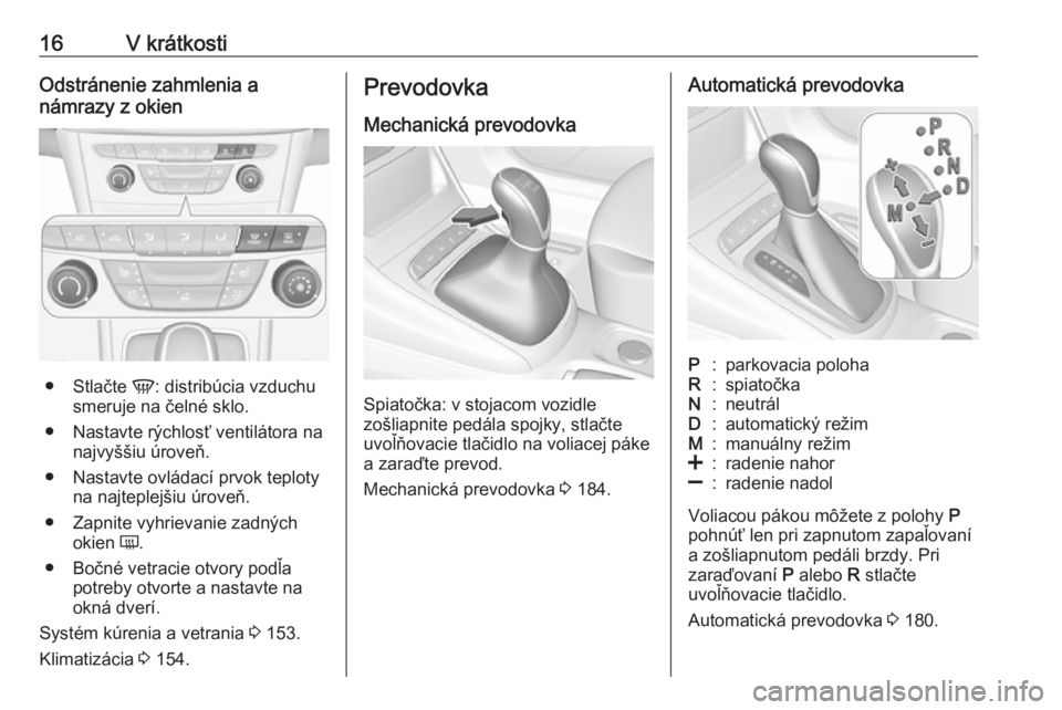 OPEL ASTRA K 2018.75  Používateľská príručka (in Slovak) 16V krátkostiOdstránenie zahmlenia a
námrazy z okien
● Stlačte  V: distribúcia vzduchu
smeruje na čelné sklo.
● Nastavte rýchlosť ventilátora na najvyššiu úroveň.
● Nastavte ovlád