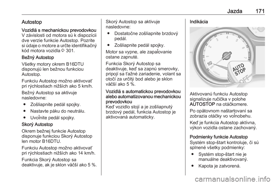OPEL ASTRA K 2018.75  Používateľská príručka (in Slovak) Jazda171AutostopVozidlá s mechanickou prevodovkou
V závislosti od motora sú k dispozícii
dve verzie funkcie Autostop. Pozrite
si údaje o motore a určte identifikačný
kód motora vozidla  3 301